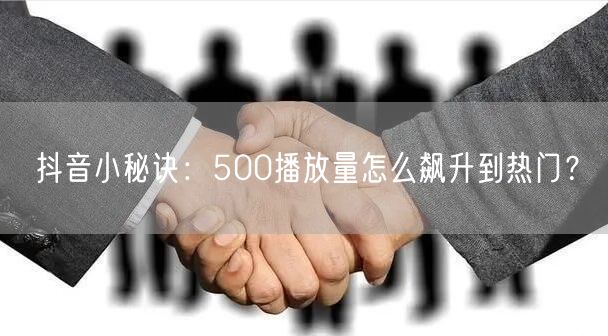 抖音小秘诀：500播放量怎么飙升到热门？