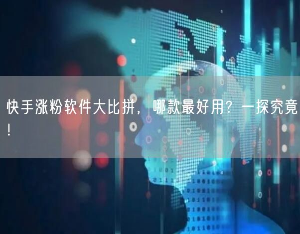 快手涨粉软件大比拼，哪款最好用？一探究竟！