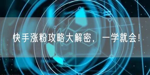 快手涨粉攻略大解密，一学就会！