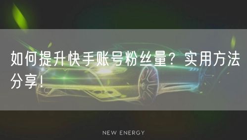 如何提升快手账号粉丝量？实用方法分享！