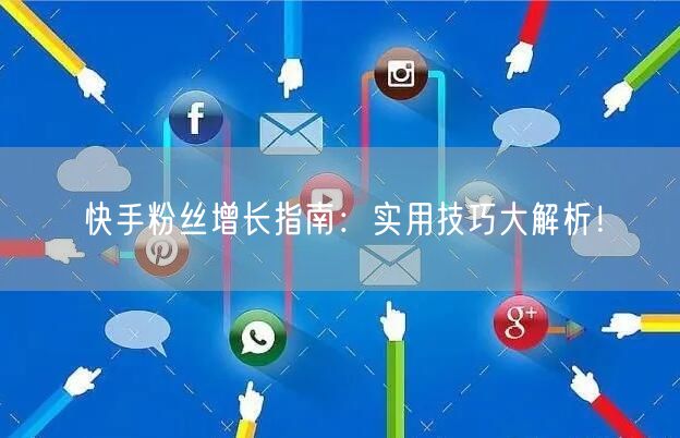 快手粉丝增长指南：实用技巧大解析！