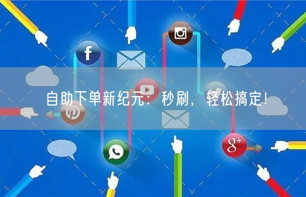 自助下单新纪元：秒刷，轻松搞定！