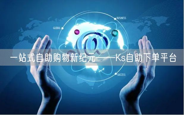 一站式自助购物新纪元——Ks自助下单平台
