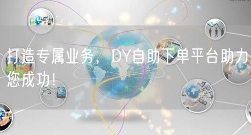 打造专属业务，DY自助下单平台助力您成功！